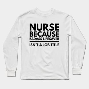 Nurse Because Badass Lifesaver Isn't A Job Title Long Sleeve T-Shirt